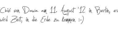 Chivi von Dawa am 11. August 12 in Berlin, es wird Zeit, in die Erde zu kommen :-) 
 